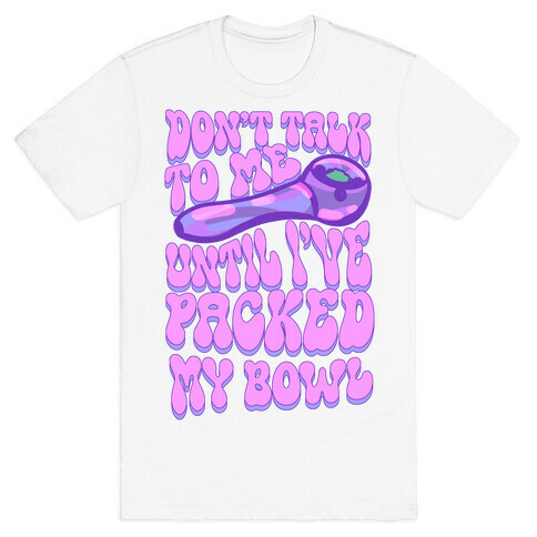 Don't Talk To Me Until I've Packed My Bowl T-Shirt