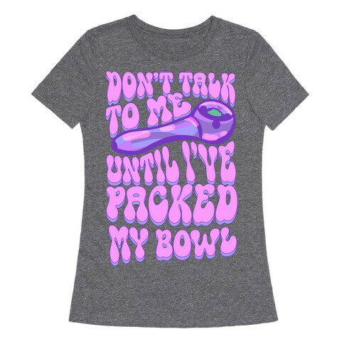 Don't Talk To Me Until I've Packed My Bowl Womens T-Shirt