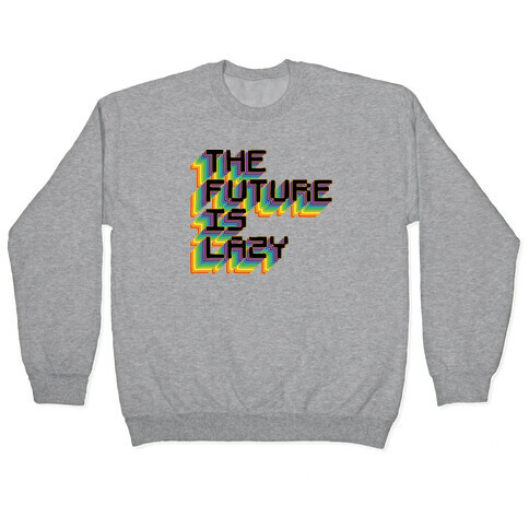 The Future is Lazy Pullover