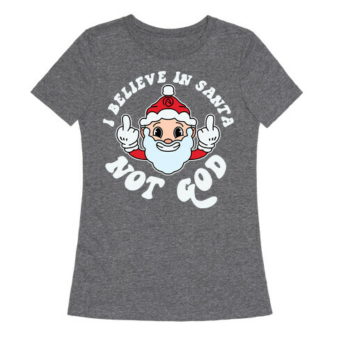 I Believe in Santa, Not God Womens T-Shirt