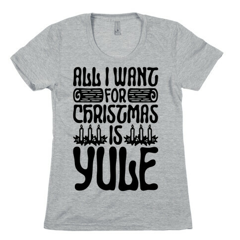 All I Want For Christmas is Yule Parody Womens T-Shirt