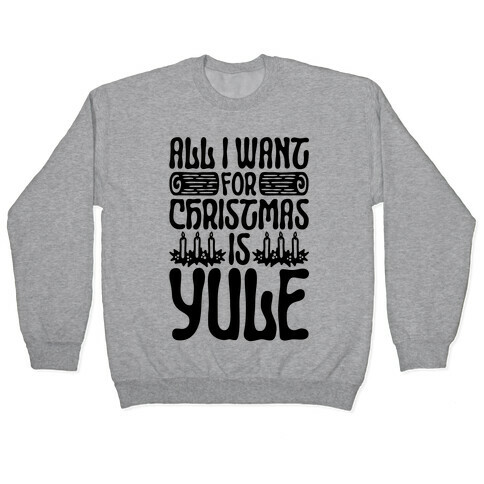 All I Want For Christmas is Yule Parody Pullover