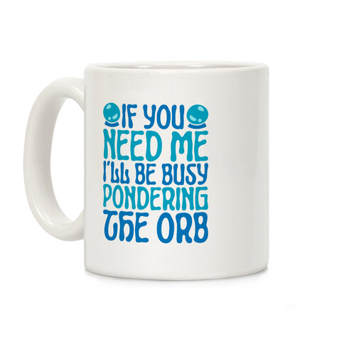 If You Need Me I'll Be Busy Pondering The Orb Coffee Mug
