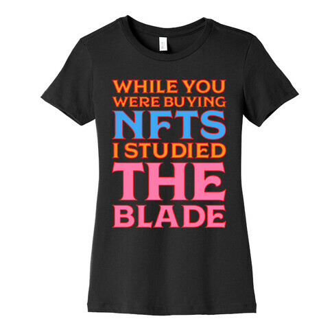 While You Were Buying NFTs, I Studied The Blade Womens T-Shirt