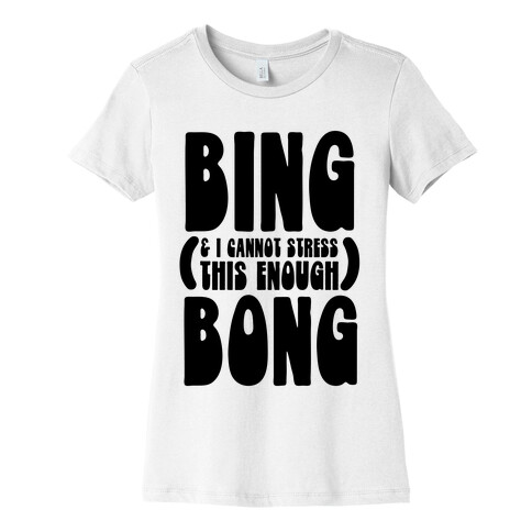 Bing (& I Cannot Stress This Enough) Bong Womens T-Shirt