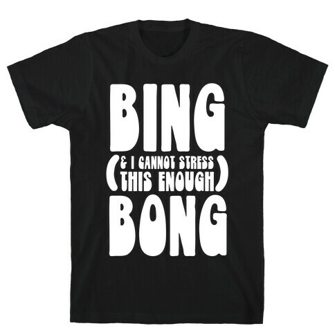 Bing (& I Cannot Stress This Enough) Bong T-Shirt
