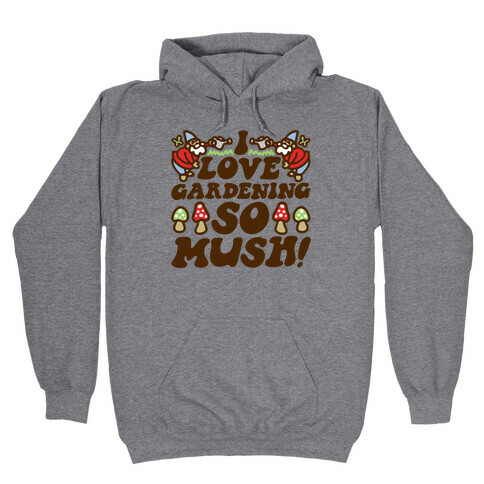 I Love Gardening So Mush Hooded Sweatshirt