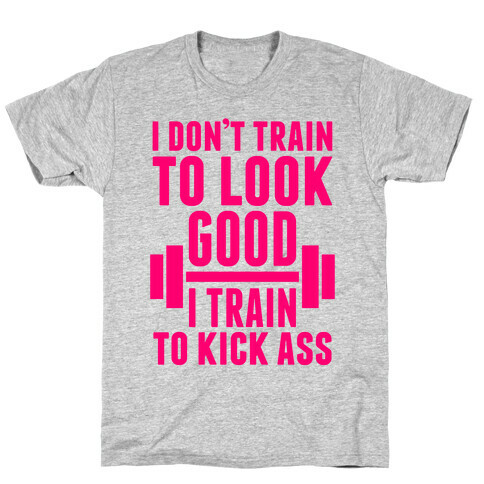 I Don't Train To Look Good T-Shirt