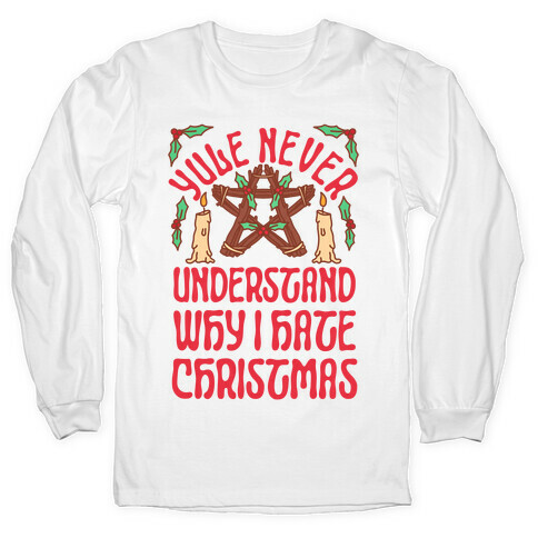 Yule Never Understand Why I Hate Christmas Long Sleeve T-Shirt