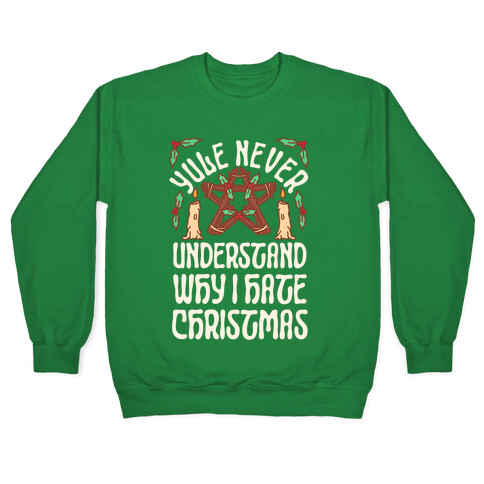 Yule Never Understand Why I Hate Christmas Pullover