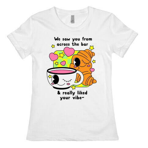 We Saw You From Across the Bar Coffee & Croissant  Womens T-Shirt