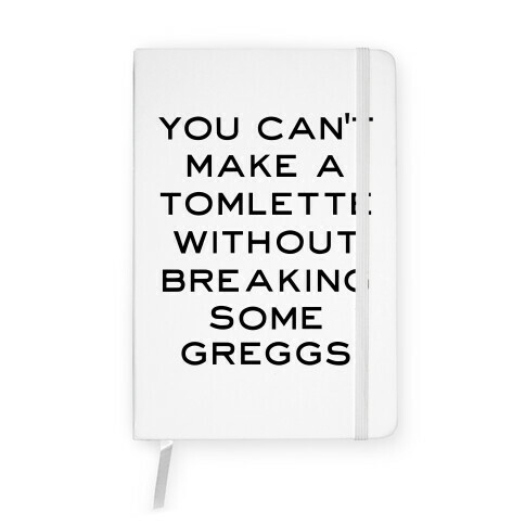 You Can't Make A Tomlette Without Breaking Some Greggs Notebook