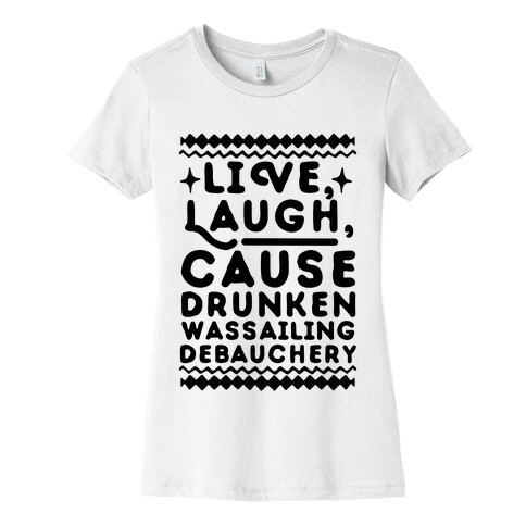 Live, Laugh, Cause Drunken Wassailing Debauchery Womens T-Shirt