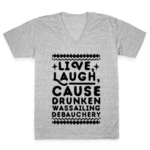 Live, Laugh, Cause Drunken Wassailing Debauchery V-Neck Tee Shirt