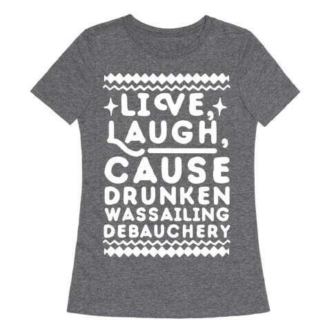 Live, Laugh, Cause Drunken Wassailing Debauchery Womens T-Shirt