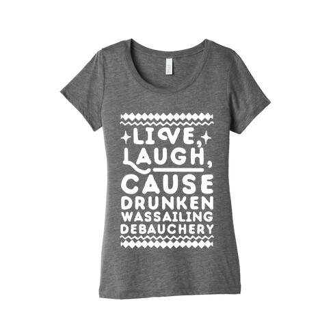 Live, Laugh, Cause Drunken Wassailing Debauchery Womens T-Shirt