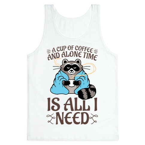 A Cup Of Coffee And Alone Time Is All I Need Tank Top