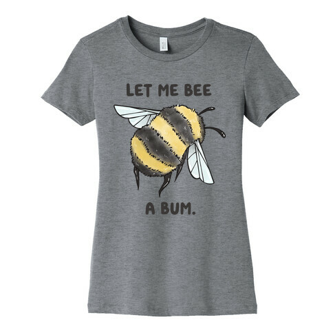 Let Me Bee a Bum. Womens T-Shirt