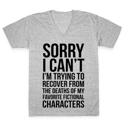 Sorry, I Can't, I'm Trying To Recover From The Deaths Of My Favorite Fictional Characters V-Neck Tee Shirt