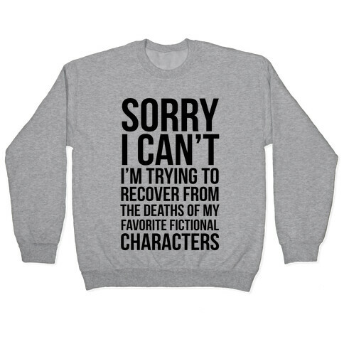 Sorry, I Can't, I'm Trying To Recover From The Deaths Of My Favorite Fictional Characters Pullover