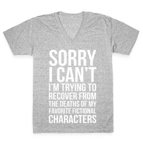 Sorry, I Can't, I'm Trying To Recover From The Deaths Of My Favorite Fictional Characters V-Neck Tee Shirt