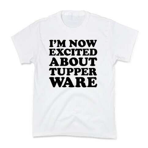 I'm Now Excited About Tupperware Kids T-Shirt