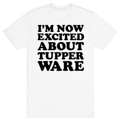 I'm Now Excited About Tupperware T-Shirt