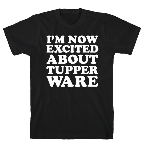 I'm Now Excited About Tupperware T-Shirt