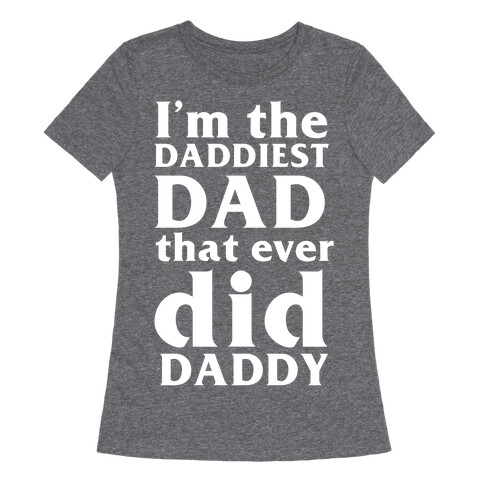 I'm The Daddiest Dad That Ever Did Daddy Womens T-Shirt