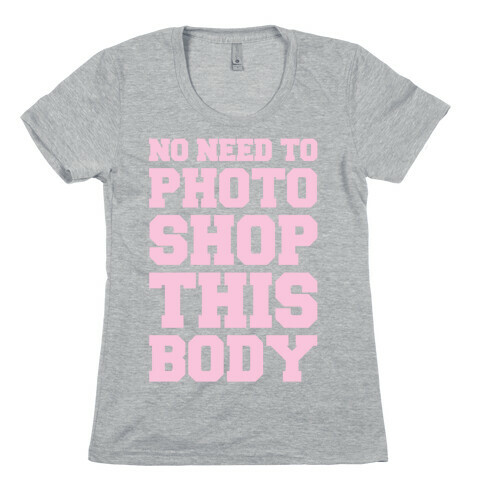 No Need To Photoshop This Body Womens T-Shirt