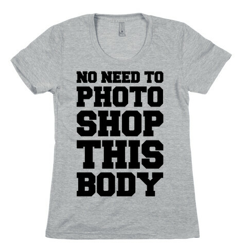 No Need To Photoshop This Body Womens T-Shirt