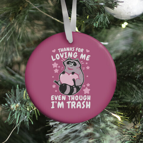 Thanks For Loving Me Even Though I'm Trash Ornament