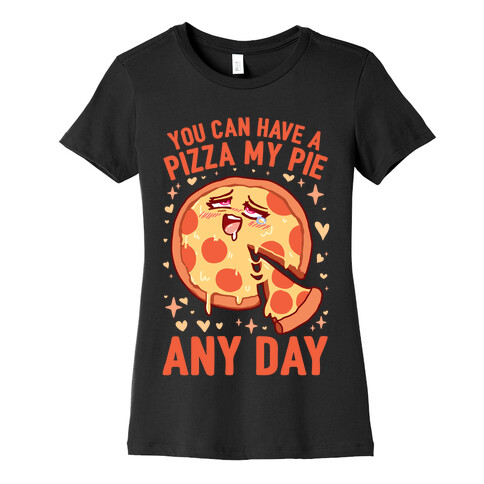 You Can Have A Pizza My Pie Any Day Womens T-Shirt
