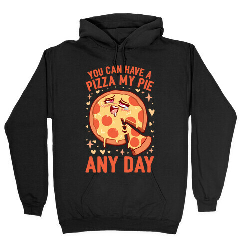 You Can Have A Pizza My Pie Any Day Hooded Sweatshirt