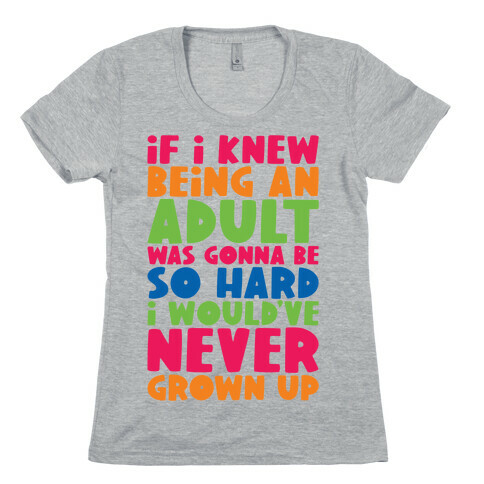 If I Knew Being An Adult Was Gonna Be So Hard I Would've Never Grow Up Womens T-Shirt