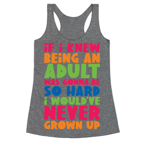 If I Knew Being An Adult Was Gonna Be So Hard I Would've Never Grow Up Racerback Tank Top