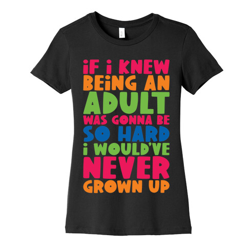 If I Knew Being An Adult Was Gonna Be So Hard I Would've Never Grow Up Womens T-Shirt