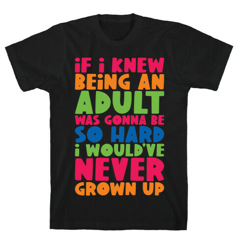 If I Knew Being An Adult Was Gonna Be So Hard I Would've Never Grow Up T-Shirt