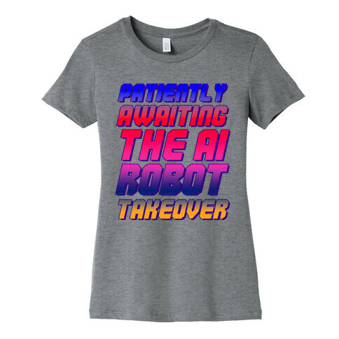 Patiently Awaiting The AI Robot Takeover  Womens T-Shirt