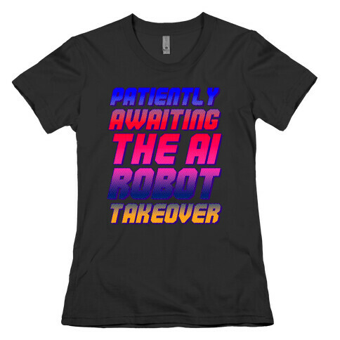Patiently Awaiting The AI Robot Takeover  Womens T-Shirt
