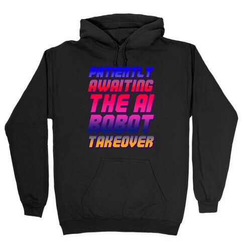 Patiently Awaiting The AI Robot Takeover  Hooded Sweatshirt