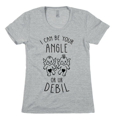 I Can Be Your Angle or Your Debil Womens T-Shirt
