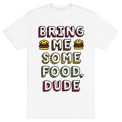 Bring Me Some Food, Dude T-Shirt