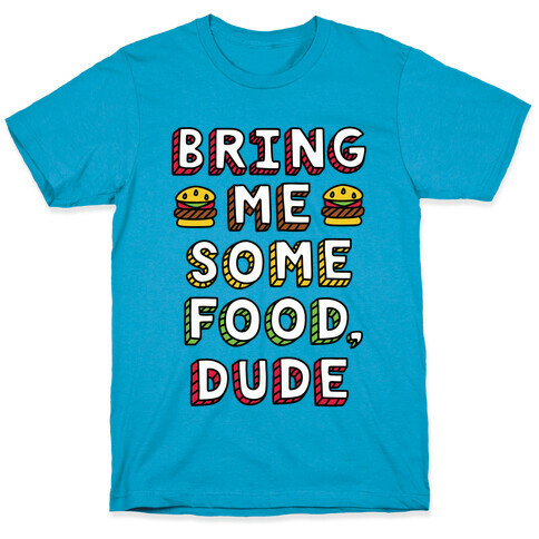 Bring Me Some Food, Dude T-Shirt