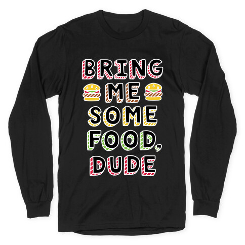 Bring Me Some Food, Dude Long Sleeve T-Shirt