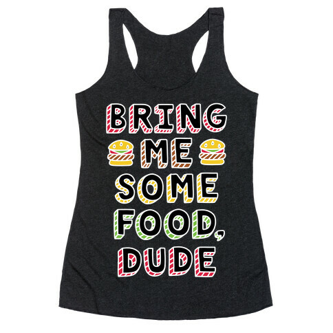 Bring Me Some Food, Dude Racerback Tank Top