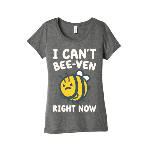 I Can't Bee-Ven Right Now Womens T-Shirt