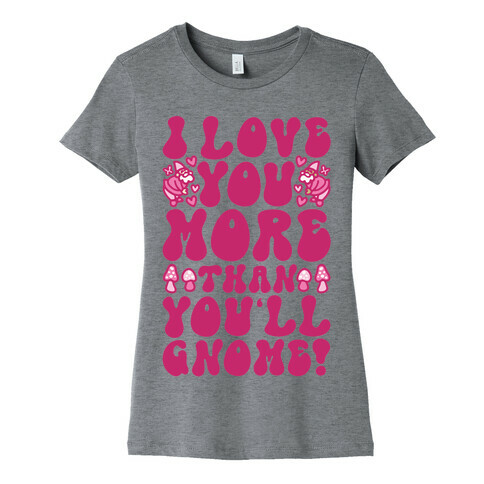 I Love You More Than You'll Gnome  Womens T-Shirt