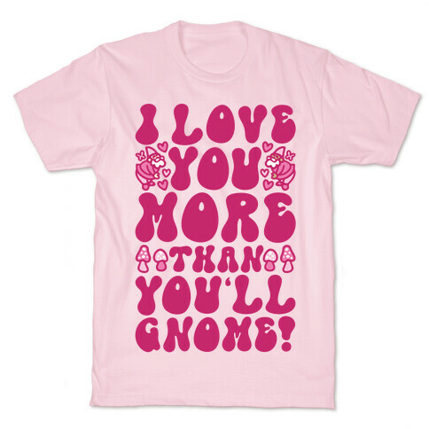 I Love You More Than You'll Gnome  T-Shirt