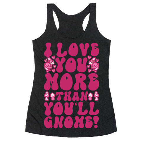 I Love You More Than You'll Gnome  Racerback Tank Top